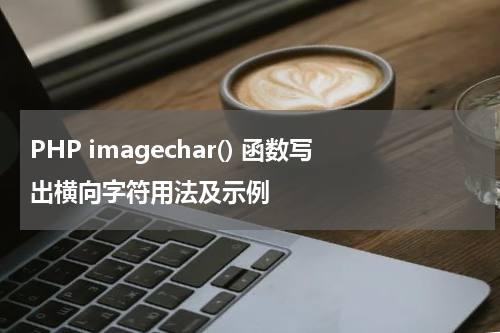 PHP imagechar() 函数写出横向字符用法及示例 - PHP教程