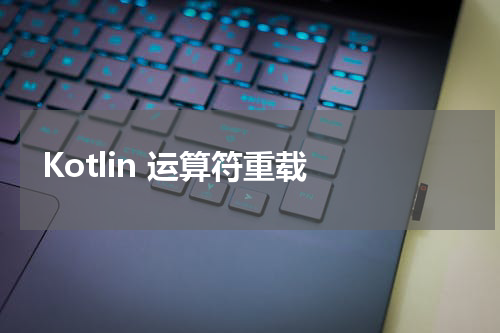 Kotlin 运算符重载 - Kotlin教程