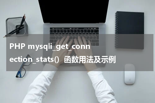 PHP mysqli_get_connection_stats()  函数用法及示例 - PHP教程