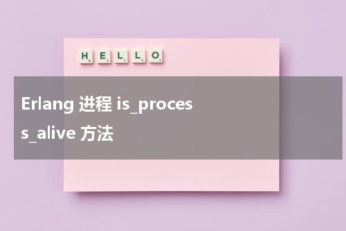 Erlang 进程 is_process_alive 方法 - Erlang教程