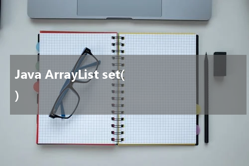 Java ArrayList set() 使用方法及示例 - Java教程