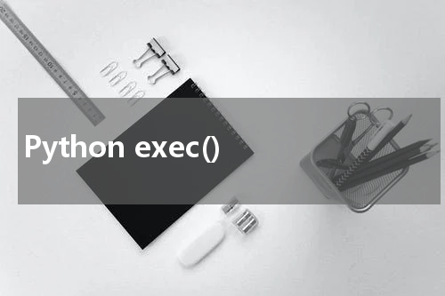 Python exec() 使用方法及示例