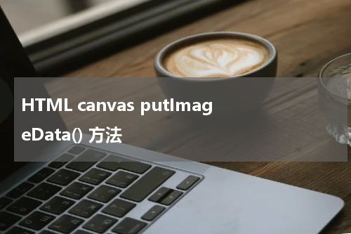 HTML canvas putImageData() 方法
