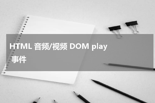 HTML 音频/视频 DOM play 事件