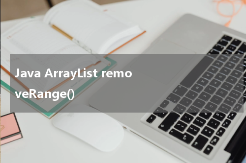 Java ArrayList removeRange() 使用方法及示例 - Java教程