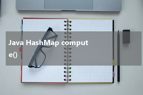 Java HashMap compute() 使用方法及示例 - Java教程