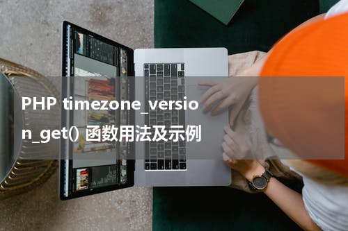 PHP timezone_version_get() 函数用法及示例 - PHP教程