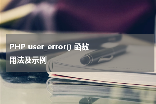 PHP user_error() 函数用法及示例 - PHP教程