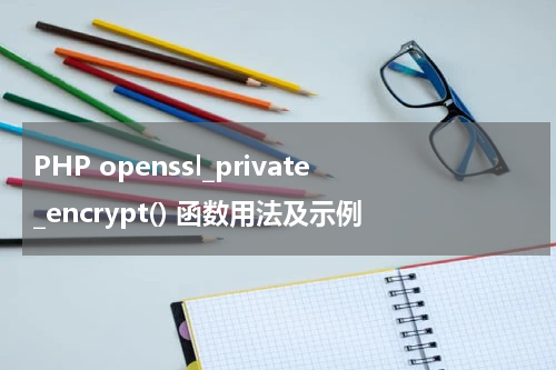 PHP openssl_private_encrypt() 函数用法及示例 - PHP教程