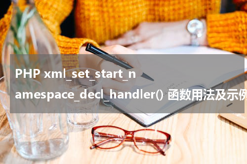 PHP xml_set_start_namespace_decl_handler() 函数用法及示例 - PHP教程