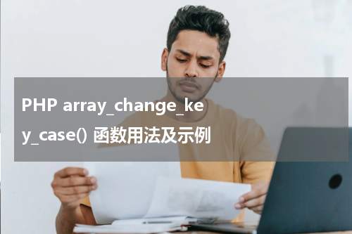 PHP array_change_key_case() 函数用法及示例 - PHP教程