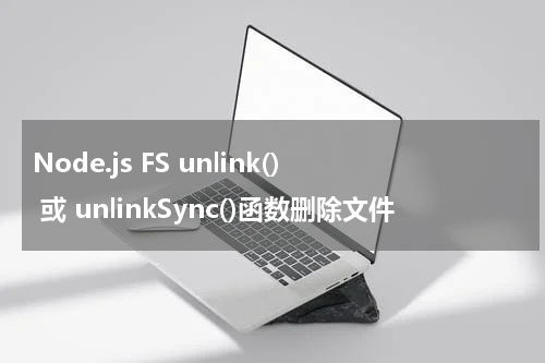 Node.js FS unlink() 或 unlinkSync()函数删除文件 