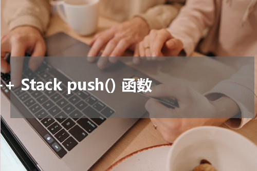 C++ Stack push() 函数使用方法及示例