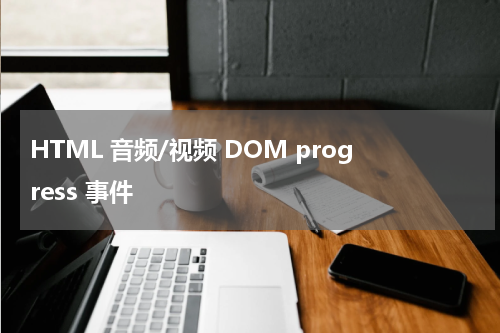 HTML 音频/视频 DOM progress 事件