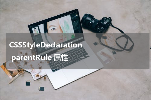 CSSStyleDeclaration parentRule 属性