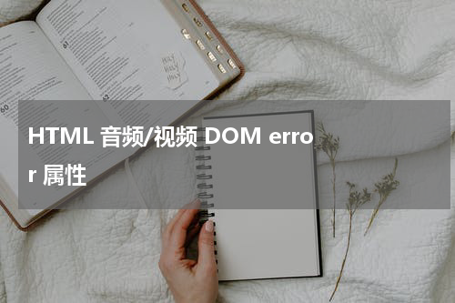 HTML 音频/视频 DOM error 属性