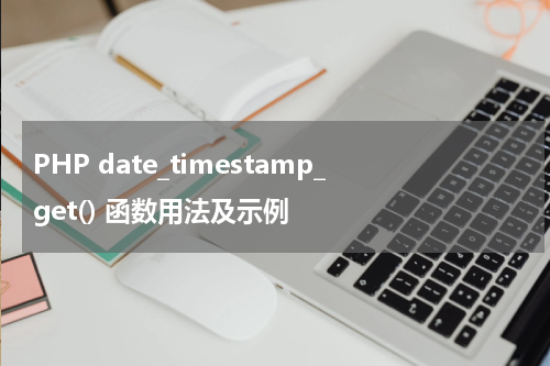 PHP date_timestamp_get() 函数用法及示例 - PHP教程