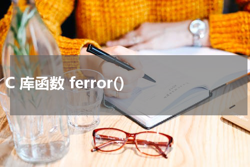 C 库函数 ferror() 使用方法及示例 - C语言教程