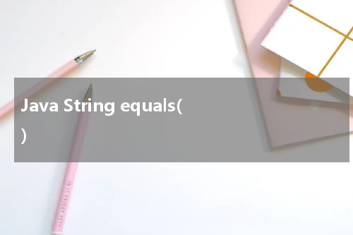 Java String equals() 使用方法及示例 - Java教程
