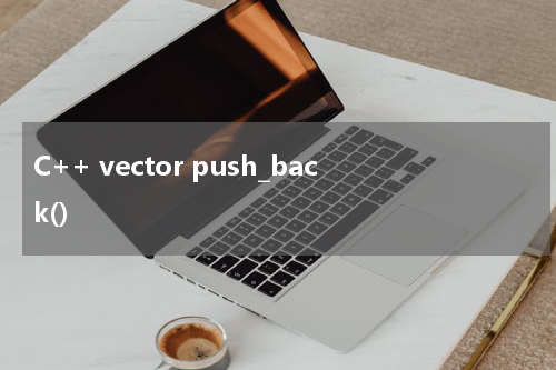 C++ vector push_back() 使用方法及示例