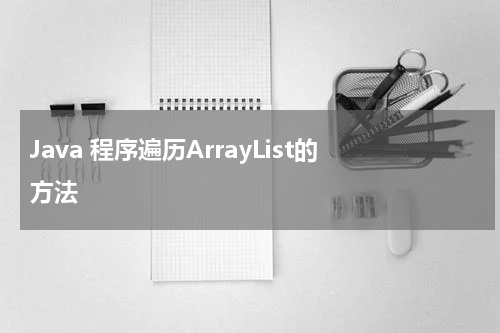 Java 程序遍历ArrayList的方法 - Java教程