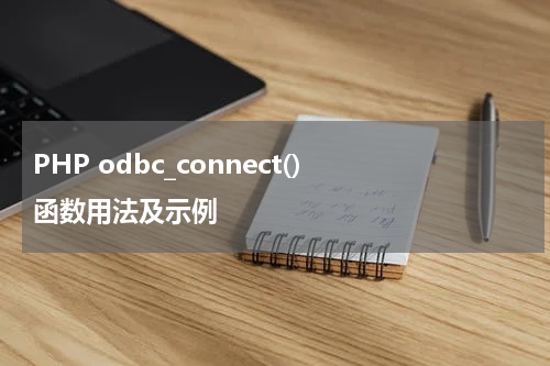 PHP odbc_connect() 函数用法及示例 - PHP教程
