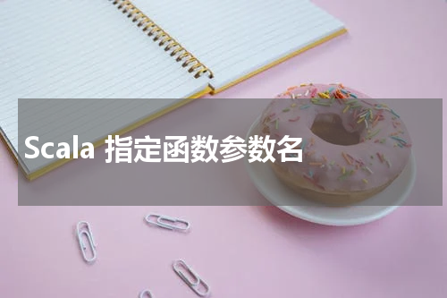 Scala 指定函数参数名 - Scala教程