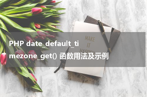 PHP date_default_timezone_get() 函数用法及示例 - PHP教程