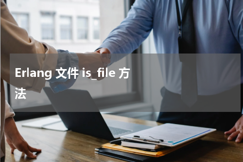 Erlang 文件 is_file 方法 - Erlang教程