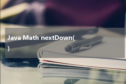 Java Math nextDown() 使用方法及示例 - Java教程