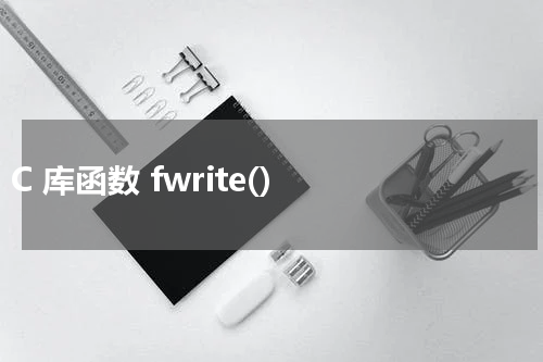 C 库函数 fwrite() 使用方法及示例 - C语言教程