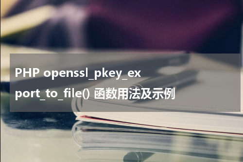 PHP openssl_pkey_export_to_file() 函数用法及示例 - PHP教程