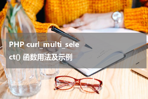 PHP curl_multi_select() 函数用法及示例 - PHP教程