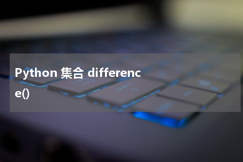 Python 集合 difference() 使用方法及示例
