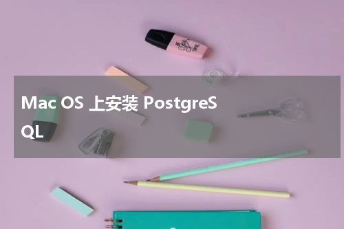 Mac OS 上安装 PostgreSQL 