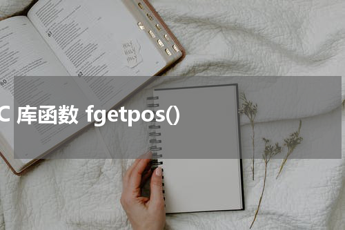 C 库函数 fgetpos() 使用方法及示例 - C语言教程