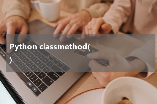 Python classmethod() 使用方法及示例