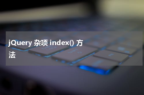 jQuery 杂项 index() 方法