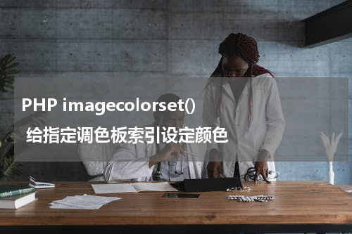 PHP imagecolorset() 给指定调色板索引设定颜色 - PHP教程