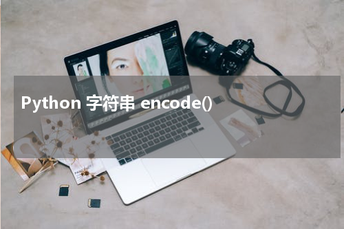 Python 字符串 encode() 使用方法及示例