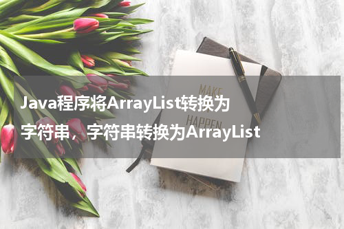 Java程序将ArrayList转换为字符串，字符串转换为ArrayList - Java教程