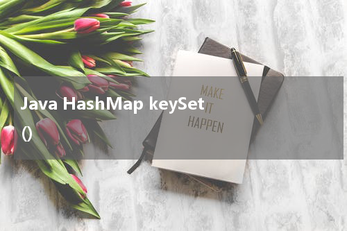 Java HashMap keySet() 使用方法及示例 - Java教程