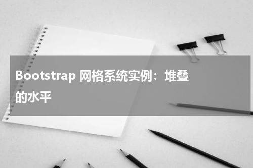 Bootstrap 网格系统实例：堆叠的水平