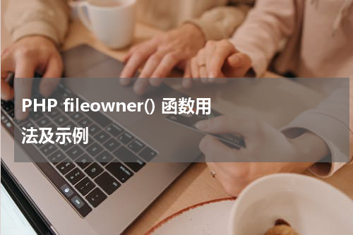 PHP fileowner() 函数用法及示例 - PHP教程