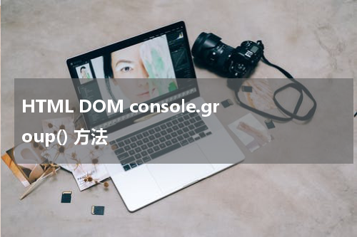 HTML DOM console.group() 方法