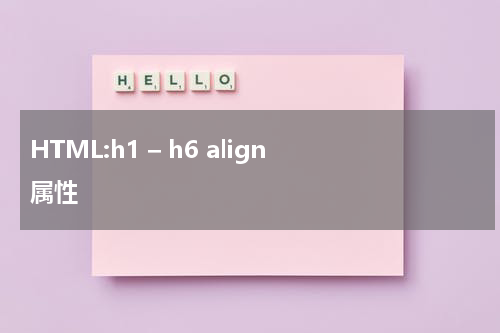 HTML:h1 – h6 align 属性
