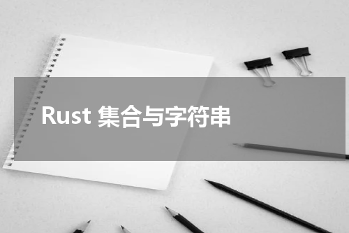 Rust 集合与字符串 - Rust教程 