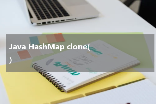 Java HashMap clone() 使用方法及示例 - Java教程