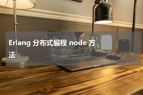 Erlang 分布式编程 node 方法 - Erlang教程