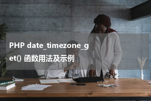 PHP date_timezone_get() 函数用法及示例 - PHP教程